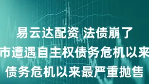 易云达配资 法债崩了！法国债市遭遇自主权债务危机以来最严重抛售