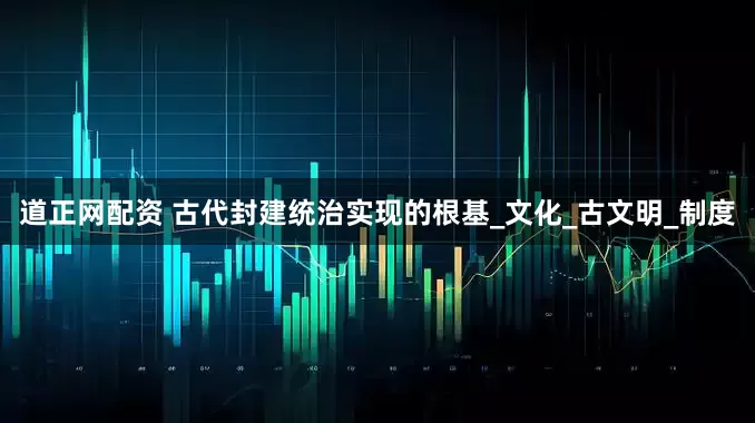 道正网配资 古代封建统治实现的根基_文化_古文明_制度