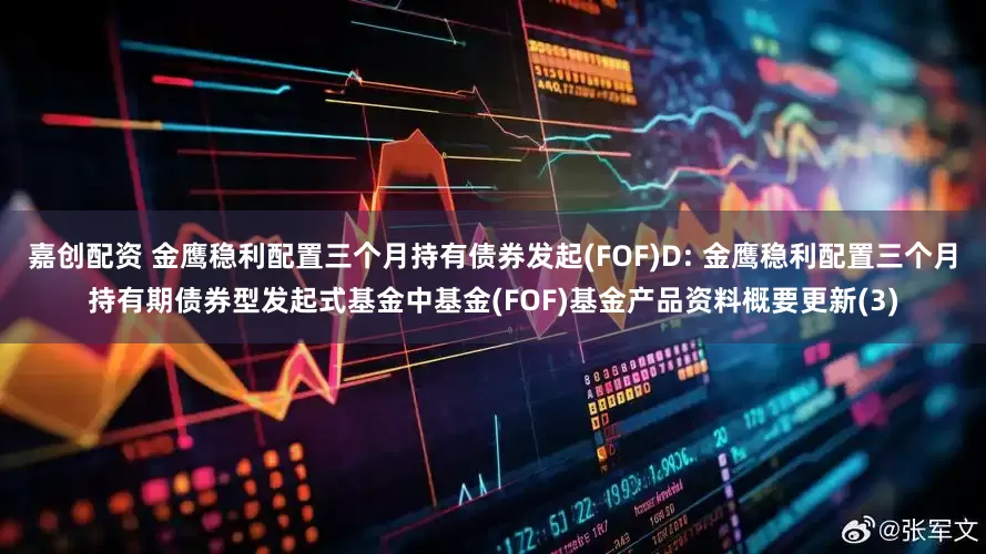 嘉创配资 金鹰稳利配置三个月持有债券发起(FOF)D: 金鹰稳利配置三个月持有期债券型发起式基金中基金(FOF)基金产品资料概要更新(3)