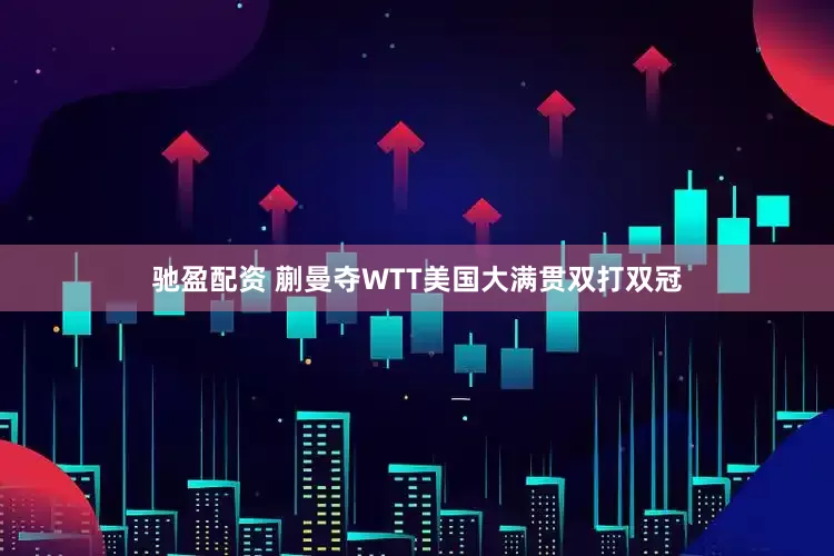 驰盈配资 蒯曼夺WTT美国大满贯双打双冠