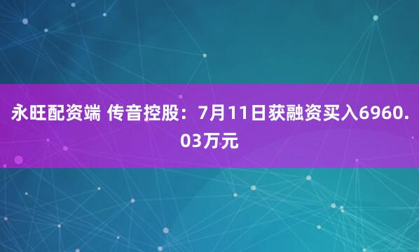 永旺配资端 传音控股：7月11日获融资买入6960.03万元