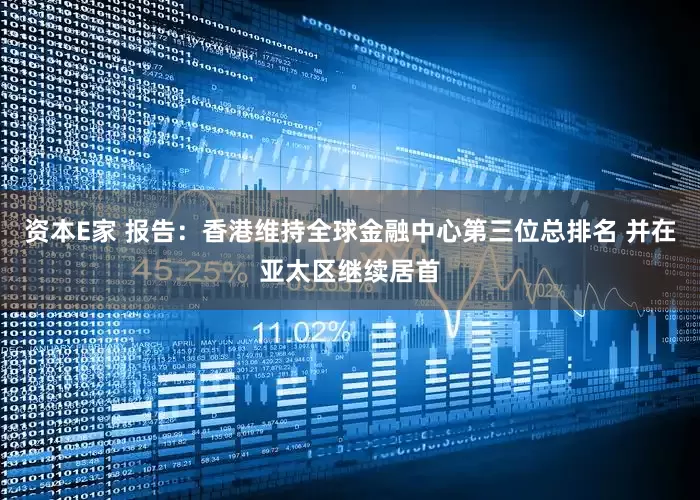 资本E家 报告：香港维持全球金融中心第三位总排名 并在亚太区继续居首