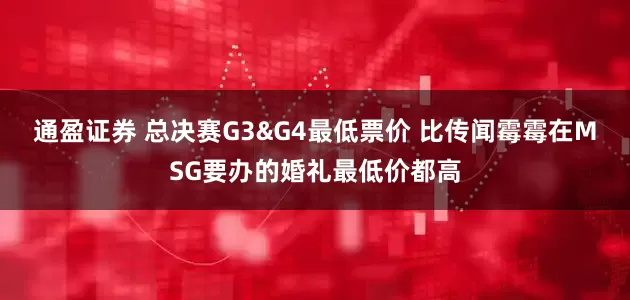 通盈证券 总决赛G3&G4最低票价 比传闻霉霉在MSG要办的婚礼最低价都高